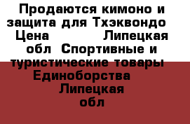 Продаются кимоно и защита для Тхэквондо › Цена ­ 5 500 - Липецкая обл. Спортивные и туристические товары » Единоборства   . Липецкая обл.